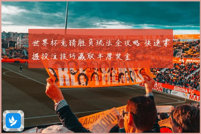 世界杯竞猜胜负玩法全攻略 快速掌握投注技巧赢取丰厚奖金