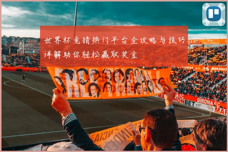 世界杯竞猜热门平台全攻略与技巧详解助你轻松赢取奖金