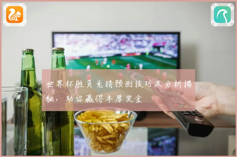 世界杯胜负竞猜预测技巧及分析揭秘，助你赢得丰厚奖金