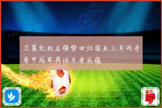 卫冕失利后强势回归国米三年两夺意甲冠军再证王者底蕴