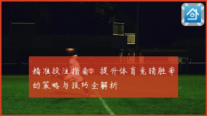 精准投注指南:提升体育竞猜胜率的策略与技巧全解析