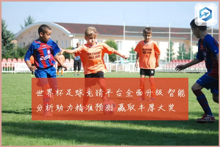 世界杯足球竞猜平台全面升级 智能分析助力精准预测 赢取丰厚大奖