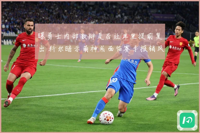 曝勇士内部激辩是否让库里提前复出 科尔暗示萌神或面临赛季报销风险
