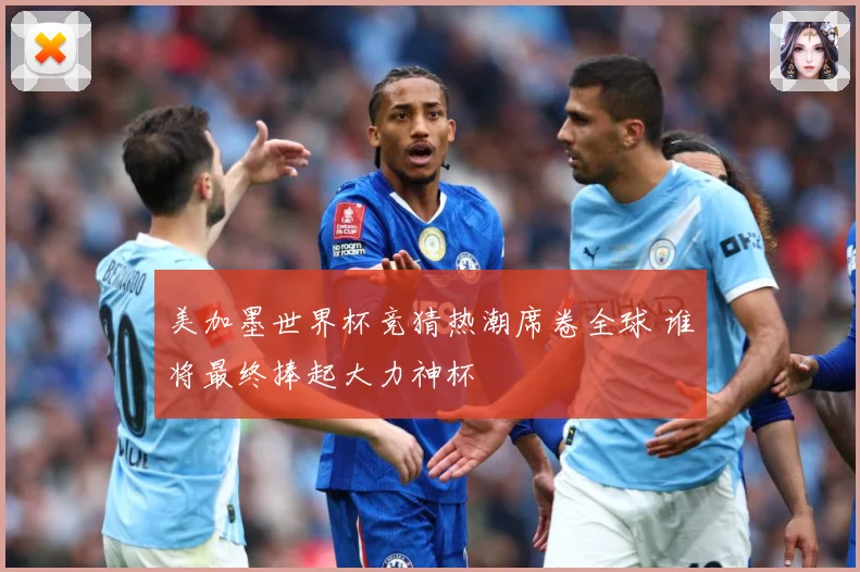 美加墨世界杯竞猜热潮席卷全球 谁将最终捧起大力神杯