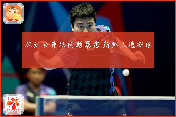 双红会曼联问题暴露 新帅人选渐明