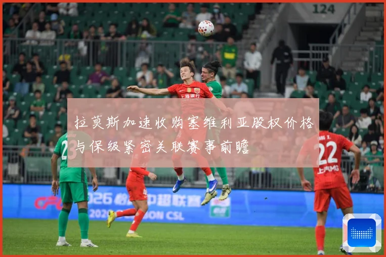 拉莫斯加速收购塞维利亚股权价格与保级紧密关联赛事前瞻