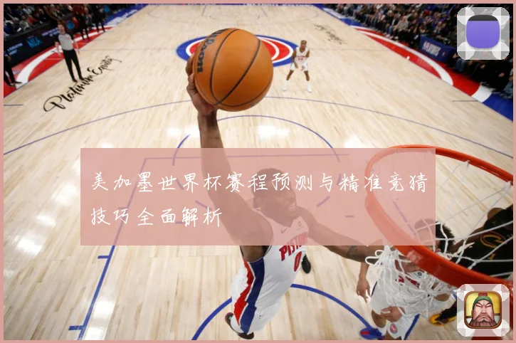 美加墨世界杯赛程预测与精准竞猜技巧全面解析