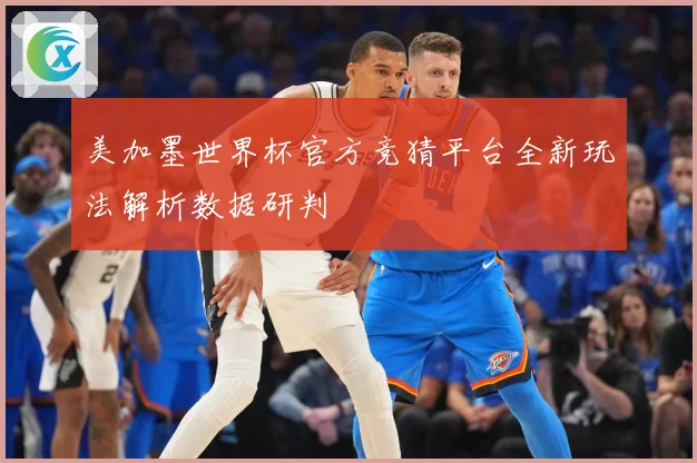 美加墨世界杯官方竞猜平台全新玩法解析数据研判