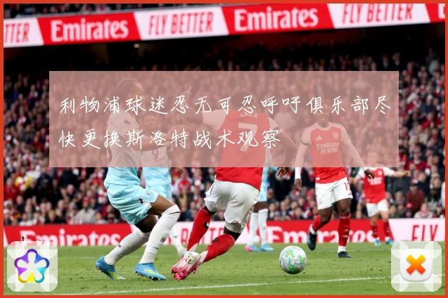 利物浦球迷忍无可忍呼吁俱乐部尽快更换斯洛特战术观察