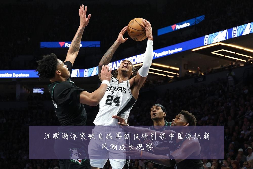 汪顺游泳突破自我再创佳绩引领中国泳坛新风潮成长观察