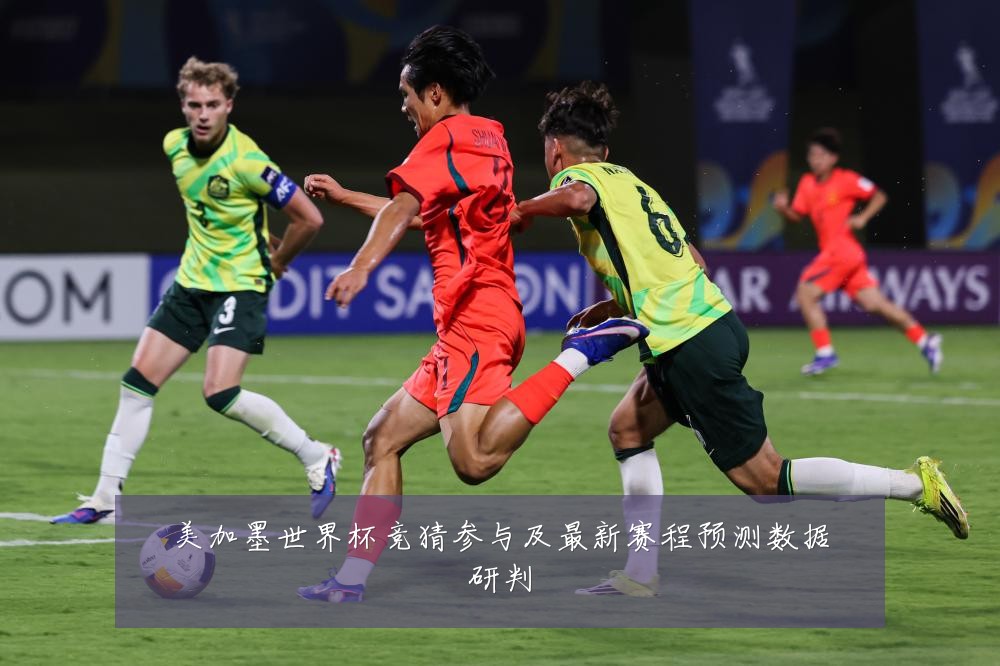 美加墨世界杯竞猜参与及最新赛程预测数据研判