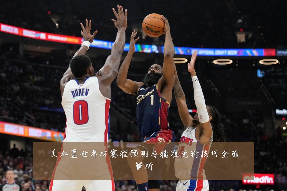美加墨世界杯赛程预测与精准竞猜技巧全面解析